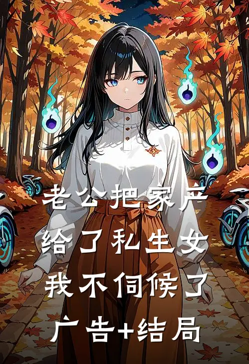 老公把家产给了私生女，我不伺候了广告+结局