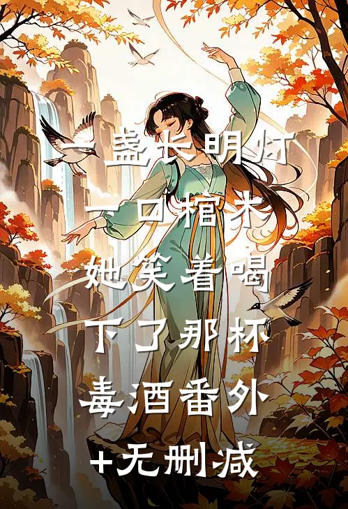 一盏长明灯，一口棺木，她笑着喝下了那杯毒酒番外+无删减