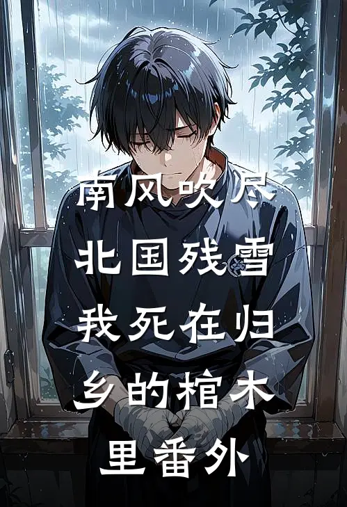 南风吹尽北国残雪，我死在归乡的棺木里番外