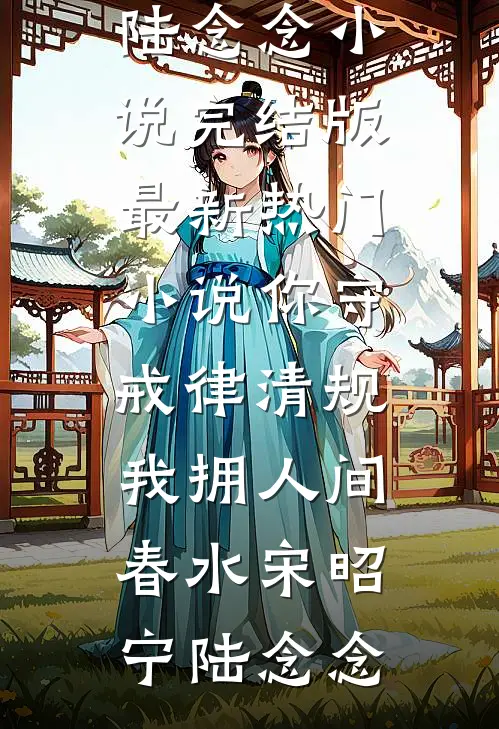 你守戒律清规，我拥人间春水宋昭宁陆念念小说完结版_最新热门小说你守戒律清规，我拥人间春水(宋昭宁陆念念)