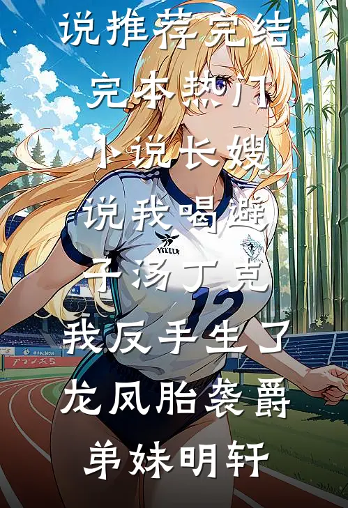 长嫂说我喝避子汤丁克，我反手生了龙凤胎袭爵弟妹明轩小说推荐完结_完本热门小说长嫂说我喝避子汤丁克，我反手生了龙凤胎袭爵(弟妹明轩)