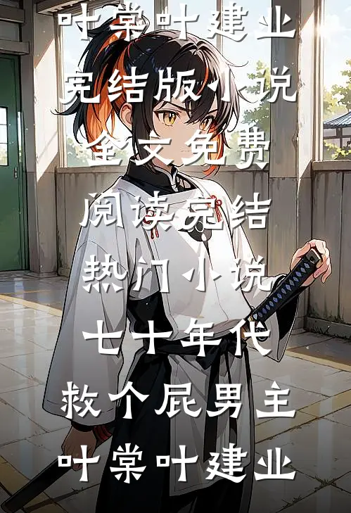 七十年代，救个屁男主(叶棠叶建业)完结版小说全文免费阅读_完结热门小说七十年代，救个屁男主(叶棠叶建业)