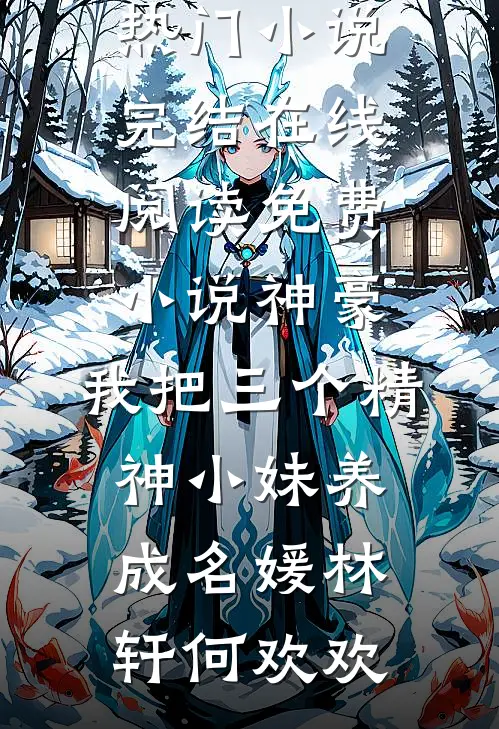 神豪：我把三个精神小妹养成名媛(林轩何欢欢)热门小说完结_在线阅读免费小说神豪：我把三个精神小妹养成名媛林轩何欢欢