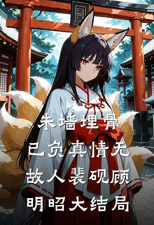 朱墙埋骨，已负真情无故人裴砚顾明昭大结局