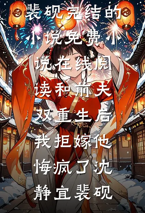和前夫双重生后，我拒嫁他悔疯了(沈静宜裴砚)完结的小说_免费小说在线阅读和前夫双重生后，我拒嫁他悔疯了(沈静宜裴砚)