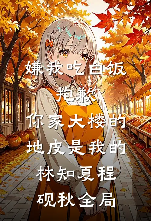 嫌我吃白饭，抱歉，你家大楼的地皮是我的林知夏程砚秋全局