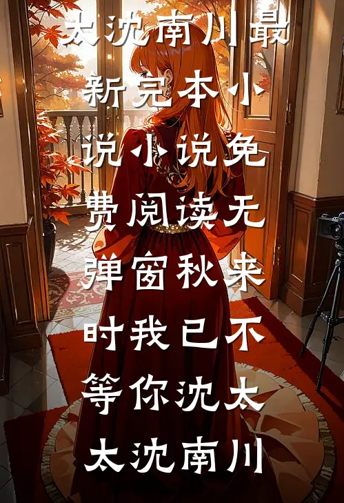 秋来时我已不等你沈太太沈南川最新完本小说_小说免费阅读无弹窗秋来时我已不等你沈太太沈南川