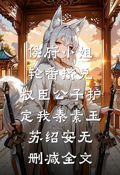 侯府小姐轮番挤兑，权臣公子护定我秦素玉苏绍安无删减全文