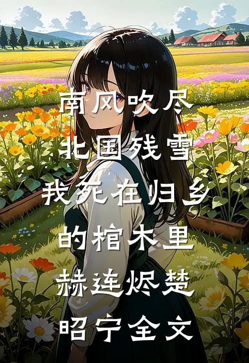 南风吹尽北国残雪，我死在归乡的棺木里赫连烬楚昭宁全文