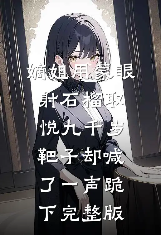 嫡姐用蒙眼射石榴取悦九千岁，靶子却喊了一声跪下完整版