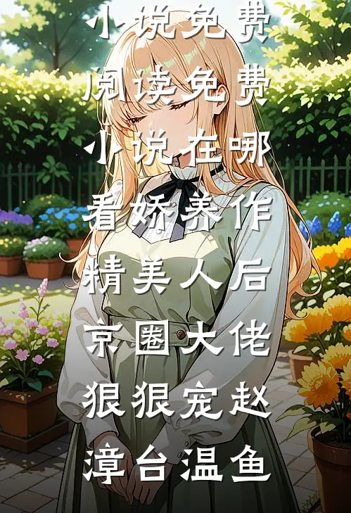 娇养作精美人后，京圈大佬狠狠宠赵漳台温鱼热门小说免费阅读_免费小说在哪看娇养作精美人后，京圈大佬狠狠宠(赵漳台温鱼)