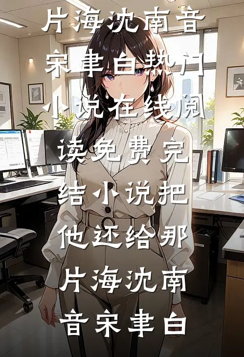 把他还给那片海(沈南音宋聿白)热门小说在线阅读_免费完结小说把他还给那片海(沈南音宋聿白)