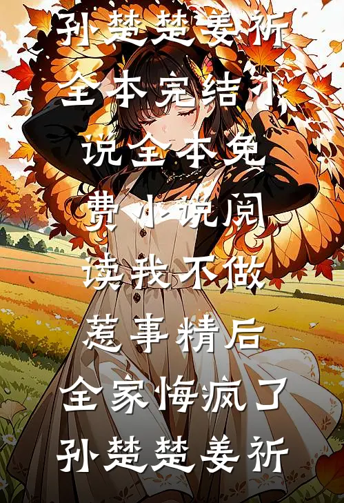 我不做惹事精后，全家悔疯了(孙楚楚姜祈)全本完结小说_全本免费小说阅读我不做惹事精后，全家悔疯了(孙楚楚姜祈)