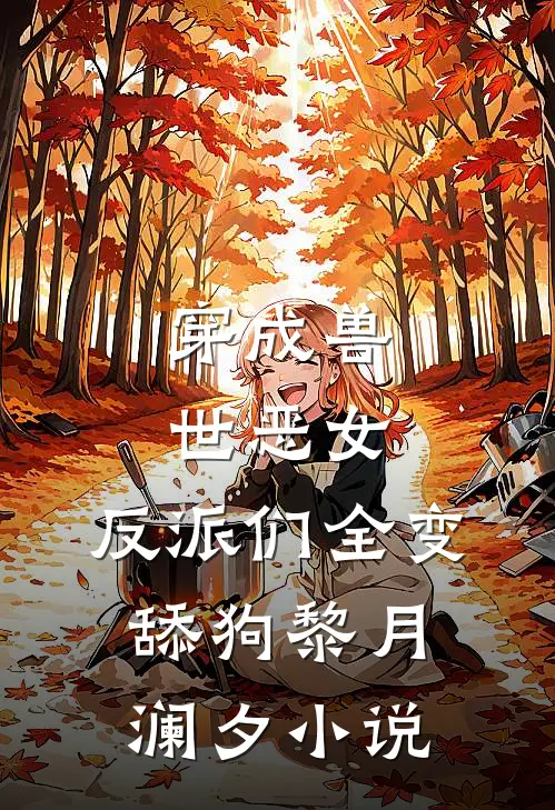 穿成兽世恶女，反派们全变舔狗黎月澜夕小说