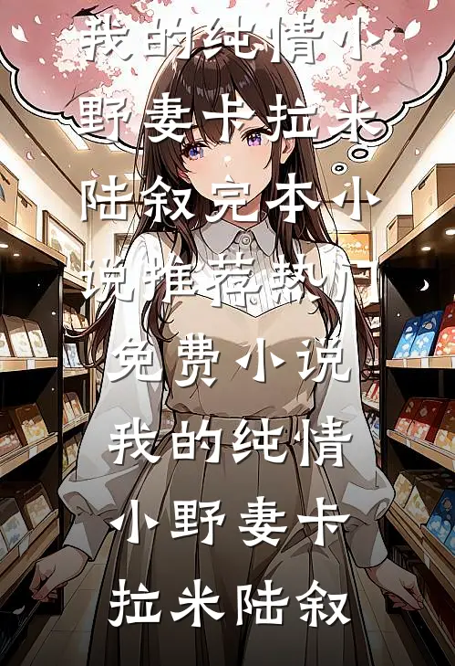 我的纯情小野妻(卡拉米陆叙)完本小说推荐_热门免费小说我的纯情小野妻(卡拉米陆叙)