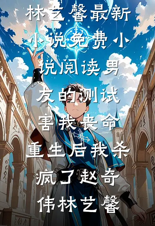 男友的测试害我丧命，重生后我杀疯了赵奇伟林艺馨最新小说_免费小说阅读男友的测试害我丧命，重生后我杀疯了(赵奇伟林艺馨)