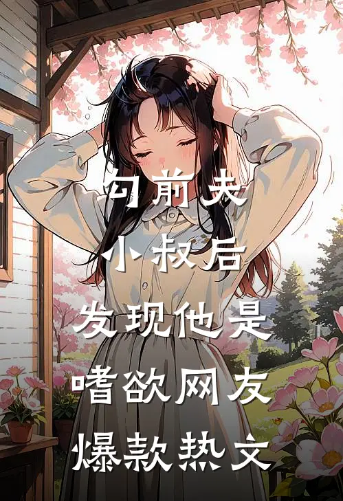 勾前夫小叔后，发现他是嗜欲网友爆款热文