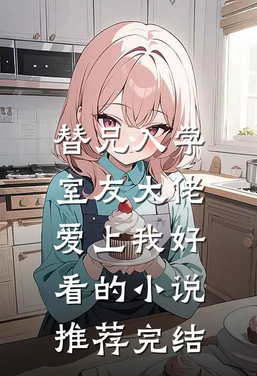 替兄入学，室友大佬爱上我好看的小说推荐完结