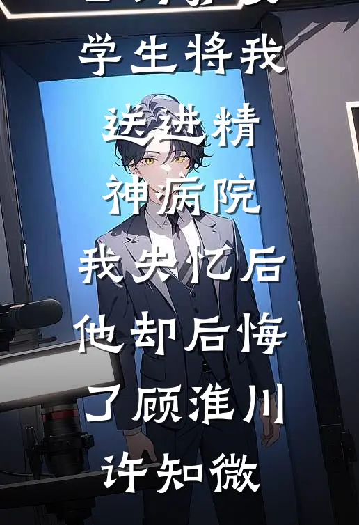 老公为护女学生将我送进精神病院，我失忆后他却后悔了顾淮川许知微小说推荐完本_全本完结小说老公为护女学生将我送进精神病院，我失忆后他却后悔了(顾淮川许知微)
