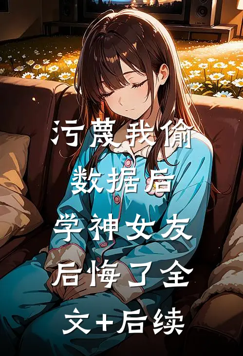污蔑我偷数据后，学神女友后悔了全文+后续