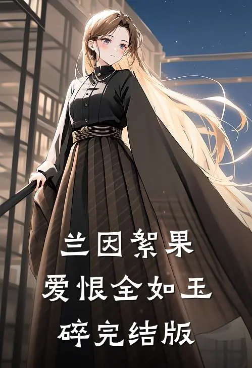 兰因絮果，爱恨全如玉碎完结版