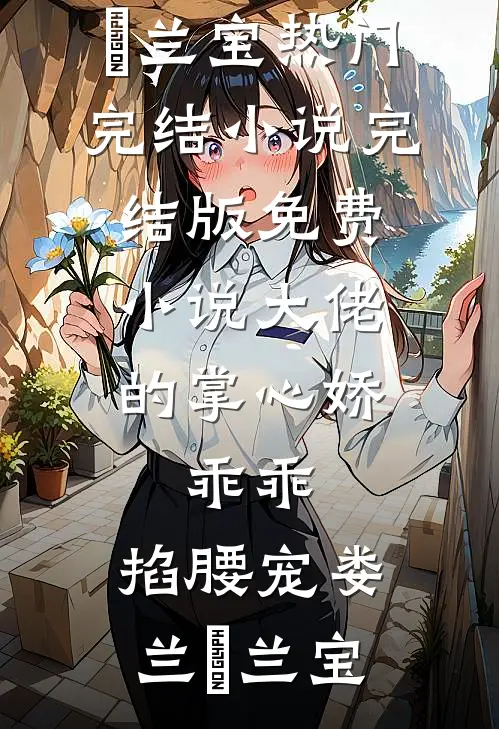 大佬的掌心娇：乖乖，掐腰宠娄兰苼兰宝热门完结小说_完结版免费小说大佬的掌心娇：乖乖，掐腰宠娄兰苼兰宝