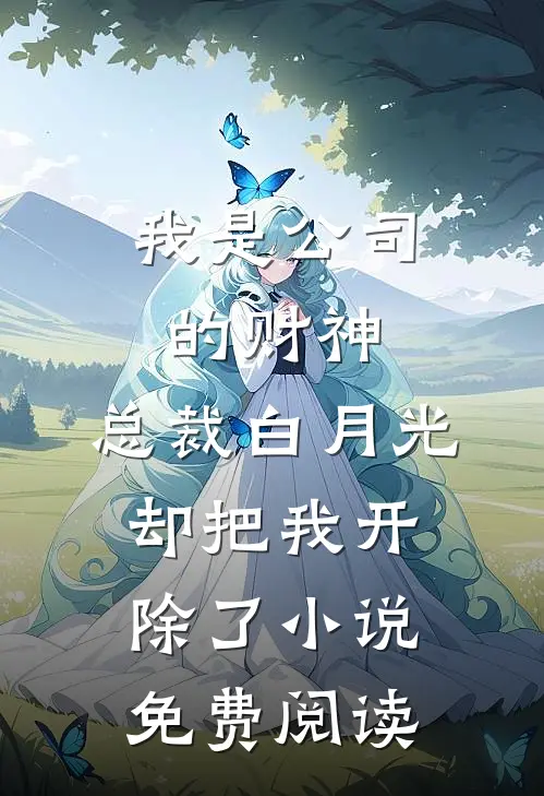 我是公司的财神，总裁白月光却把我开除了小说免费阅读