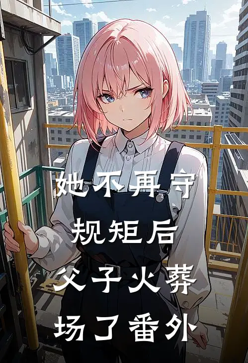 她不再守规矩后，父子火葬场了番外