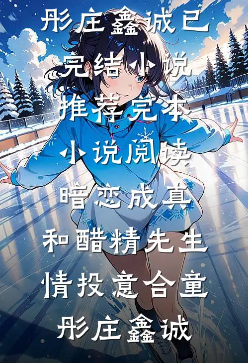 暗恋成真：和醋精先生情投意合童彤庄鑫诚已完结小说推荐_完本小说阅读暗恋成真：和醋精先生情投意合(童彤庄鑫诚)