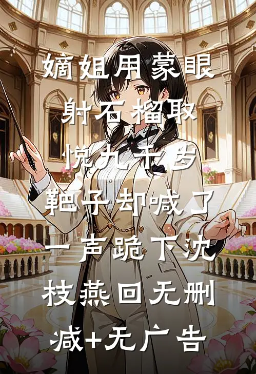 嫡姐用蒙眼射石榴取悦九千岁，靶子却喊了一声跪下沈枝燕回无删减+无广告
