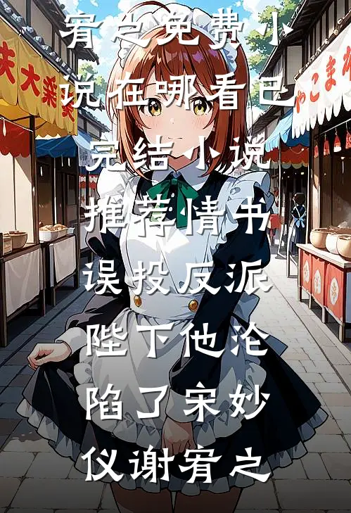 情书误投反派，陛下他沦陷了(宋妙仪谢宥之)免费小说在哪看_已完结小说推荐情书误投反派，陛下他沦陷了宋妙仪谢宥之