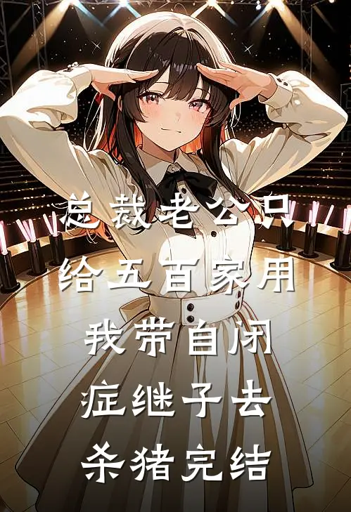 总裁老公只给五百家用，我带自闭症继子去杀猪完结