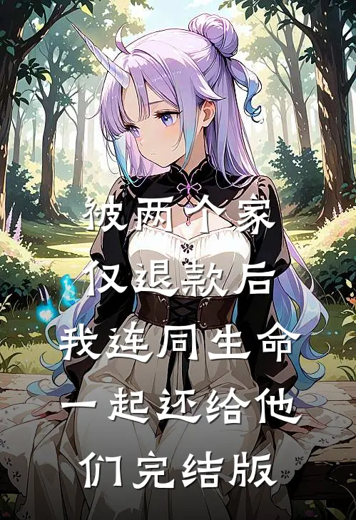被两个家仅退款后，我连同生命一起还给他们完结版