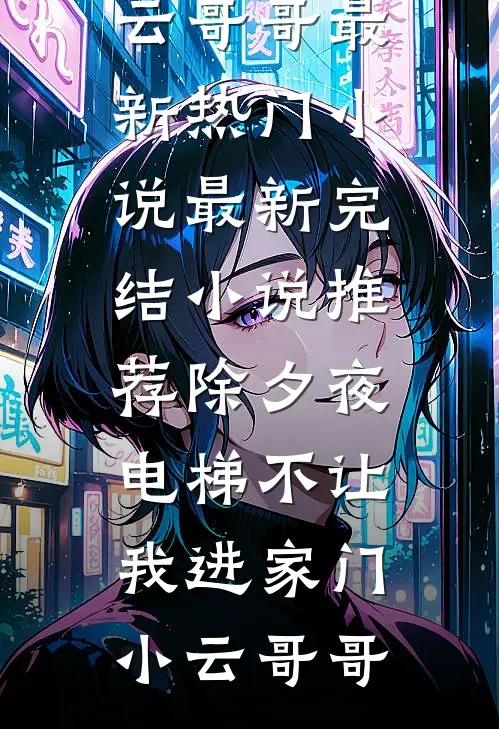除夕夜，电梯不让我进家门小云哥哥最新热门小说_最新完结小说推荐除夕夜，电梯不让我进家门小云哥哥