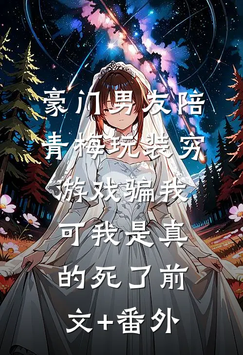 豪门男友陪青梅玩装穷游戏骗我，可我是真的死了前文+番外