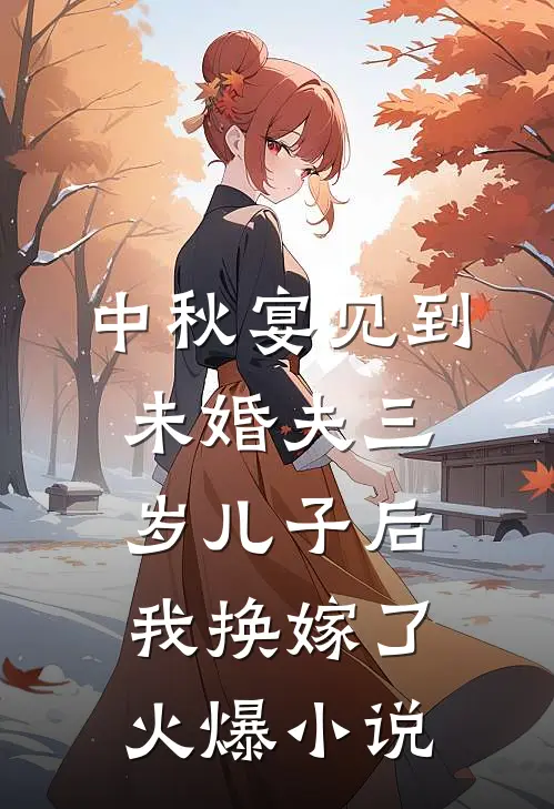 中秋宴见到未婚夫三岁儿子后，我换嫁了火爆小说
