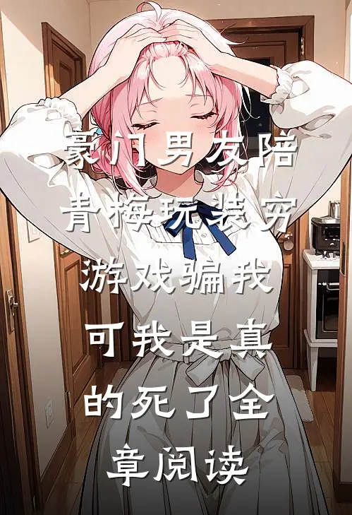 豪门男友陪青梅玩装穷游戏骗我，可我是真的死了全章阅读