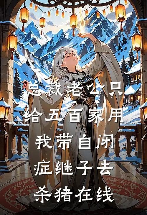 总裁老公只给五百家用，我带自闭症继子去杀猪在线