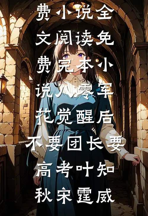 八零军花觉醒后，不要团长要高考叶知秋宋霆威免费小说全文阅读_免费完本小说八零军花觉醒后，不要团长要高考(叶知秋宋霆威)