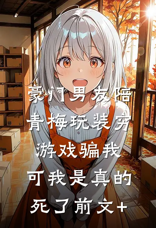 豪门男友陪青梅玩装穷游戏骗我，可我是真的死了前文+