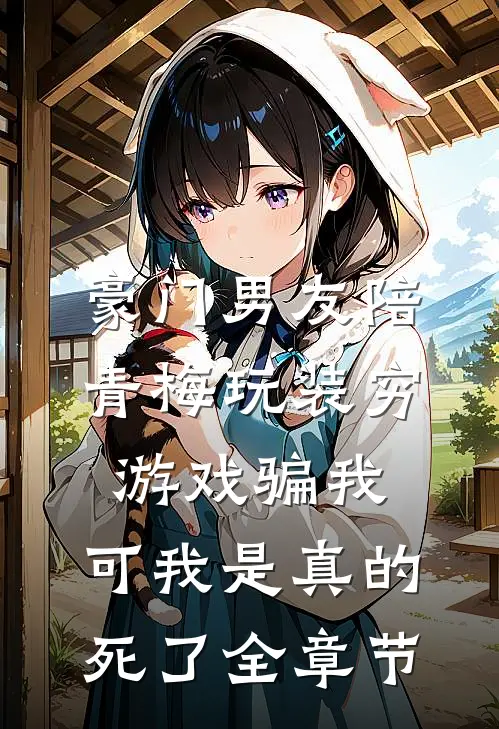 豪门男友陪青梅玩装穷游戏骗我，可我是真的死了全章节