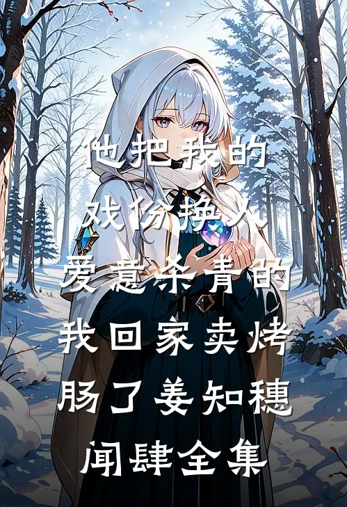 他把我的戏份换人，爱意杀青的我回家卖烤肠了姜知穗闻肆全集