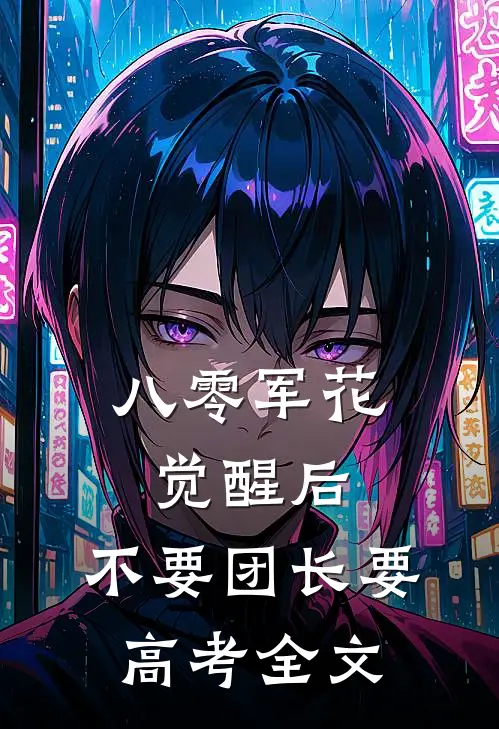 八零军花觉醒后，不要团长要高考全文