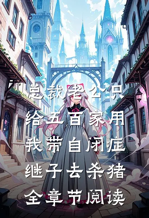 总裁老公只给五百家用，我带自闭症继子去杀猪全章节阅读