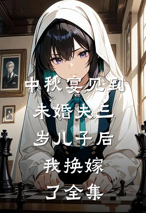 中秋宴见到未婚夫三岁儿子后，我换嫁了全集