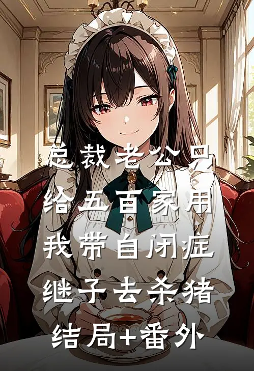 总裁老公只给五百家用，我带自闭症继子去杀猪结局+番外