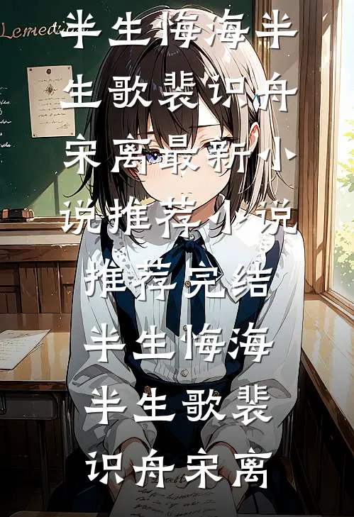 半生悔海半生歌(裴识舟宋离)最新小说推荐_小说推荐完结半生悔海半生歌(裴识舟宋离)