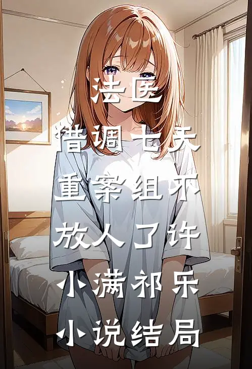 法医：借调七天，重案组不放人了许小满祁乐小说结局