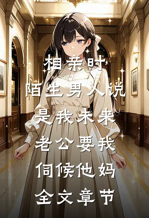 相亲时，陌生男人说是我未来老公要我伺候他妈全文章节