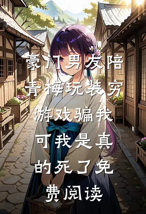 豪门男友陪青梅玩装穷游戏骗我，可我是真的死了免费阅读